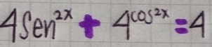 4sen^(2x)+4^(cos 2x)=4