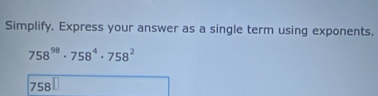 Simplify. Express your answer as a single term using exponents.
758^(98)· 758^4· 758^2
758