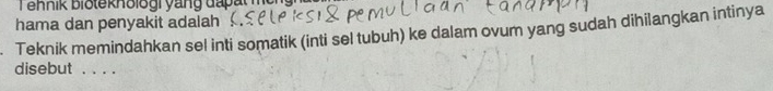 hama dan penyakit adalah 
Teknik memindahkan sel inti somatik (inti sel tubuh) ke dalam ovum yang sudah dihilangkan intinya 
disebut . . . .