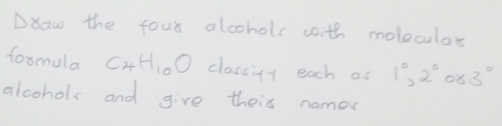 Draw the four alcohols with moleclos 
formula C_4H_10O classity each as 1°, 2°083°
alcohols and give their namor