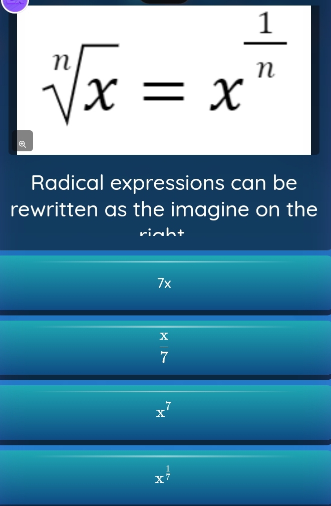 sqrt[n](x)=x^(frac 1)n

Radical expressions can be
rewritten as the imagine on the
7x
 x/7 
x^7
x^(frac 1)7