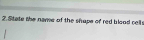 State the name of the shape of red blood cells