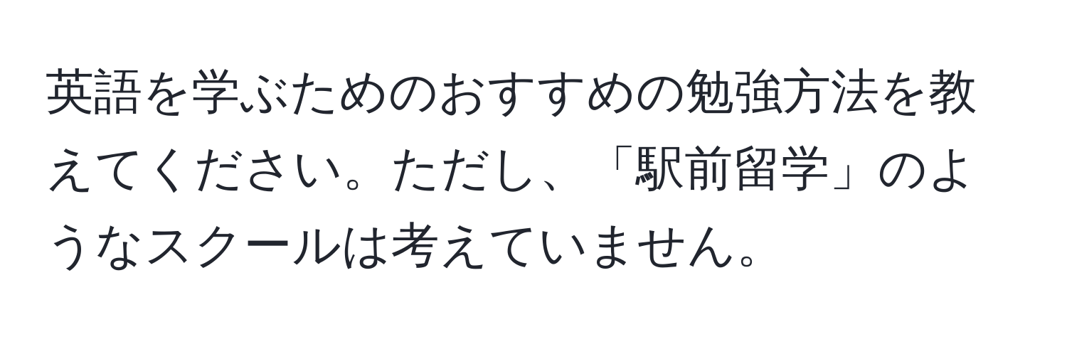 英語を学ぶためのおすすめの勉強方法を教えてください。ただし、「駅前留学」のようなスクールは考えていません。