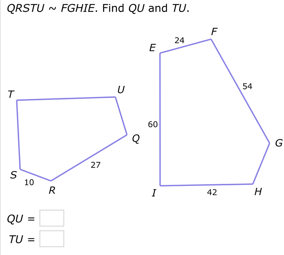 QRSTU ~ FGHIE. Find QU and TU.
QU=□
TU=□