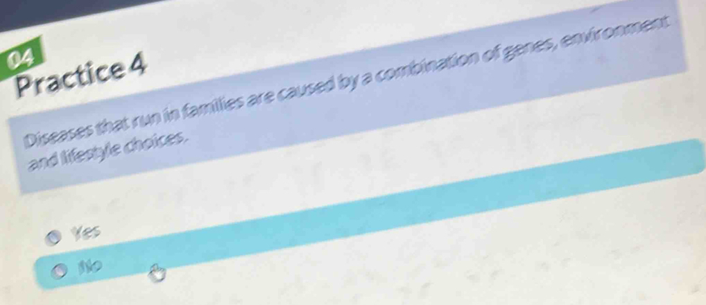Practice 4
Diseases that run in families are caused by a combination of genes, environment
and lifestyle choices.
Yes