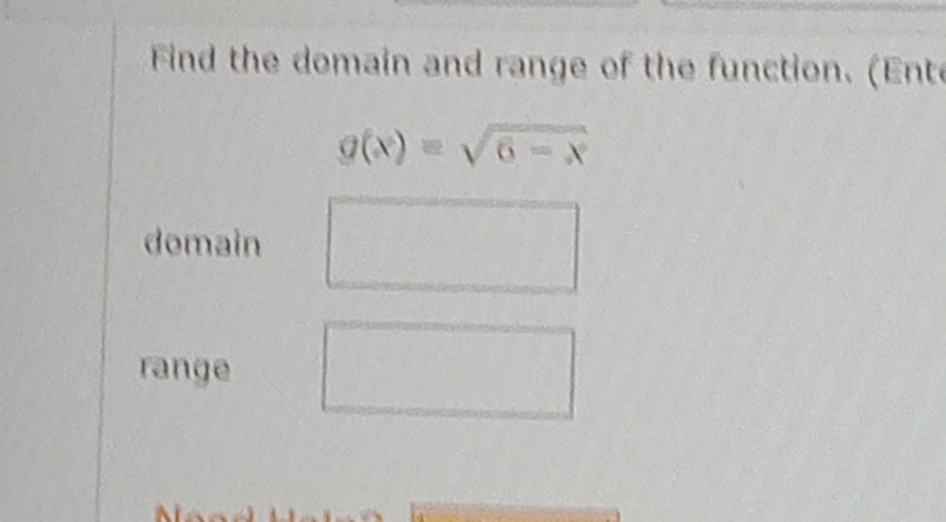 Find the domain and range of the function. (Ente
g(x)=sqrt(6-x)
domain 
range