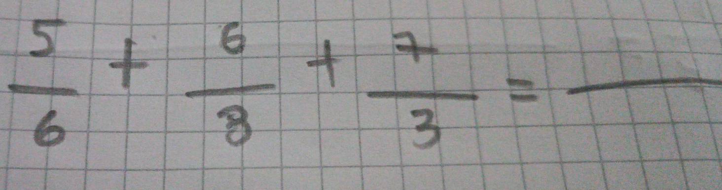  5/6 + 6/8 + 7/3 =frac 