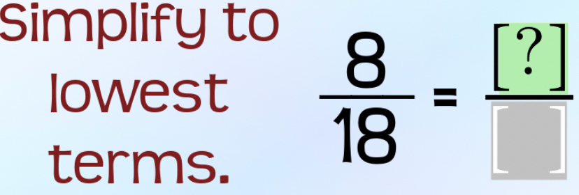 Simplify to 
lowest 
terms.
 8/18 = [?]/□  