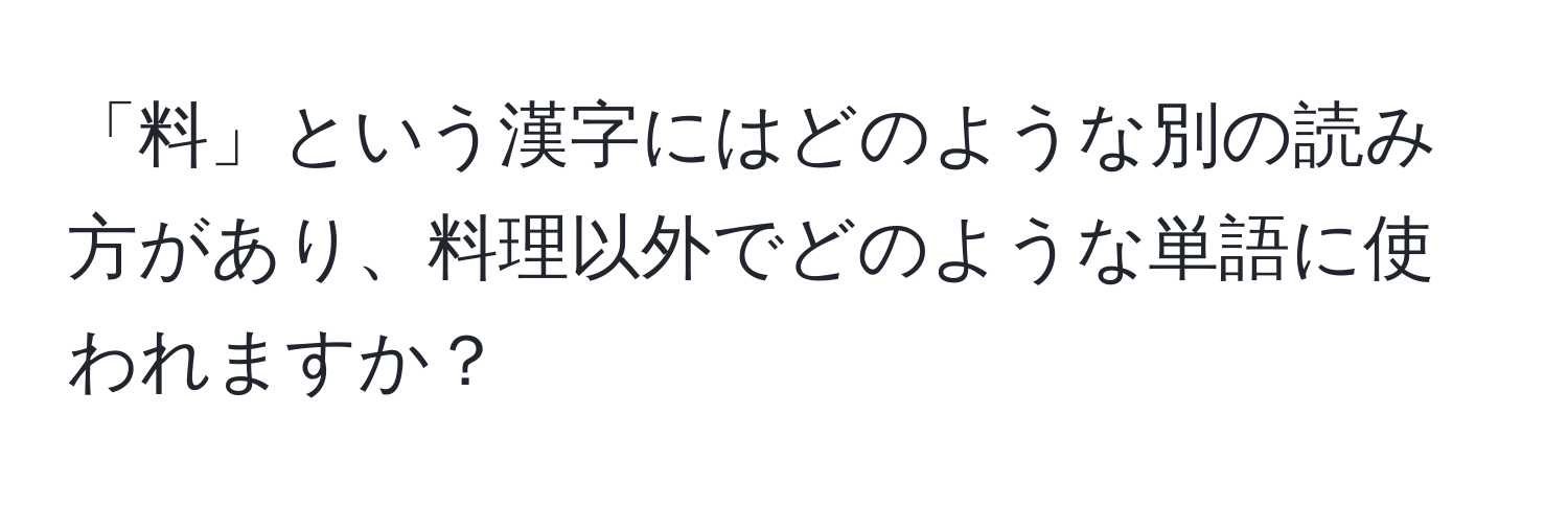 「料」という漢字にはどのような別の読み方があり、料理以外でどのような単語に使われますか？