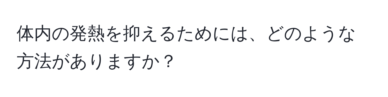 体内の発熱を抑えるためには、どのような方法がありますか？