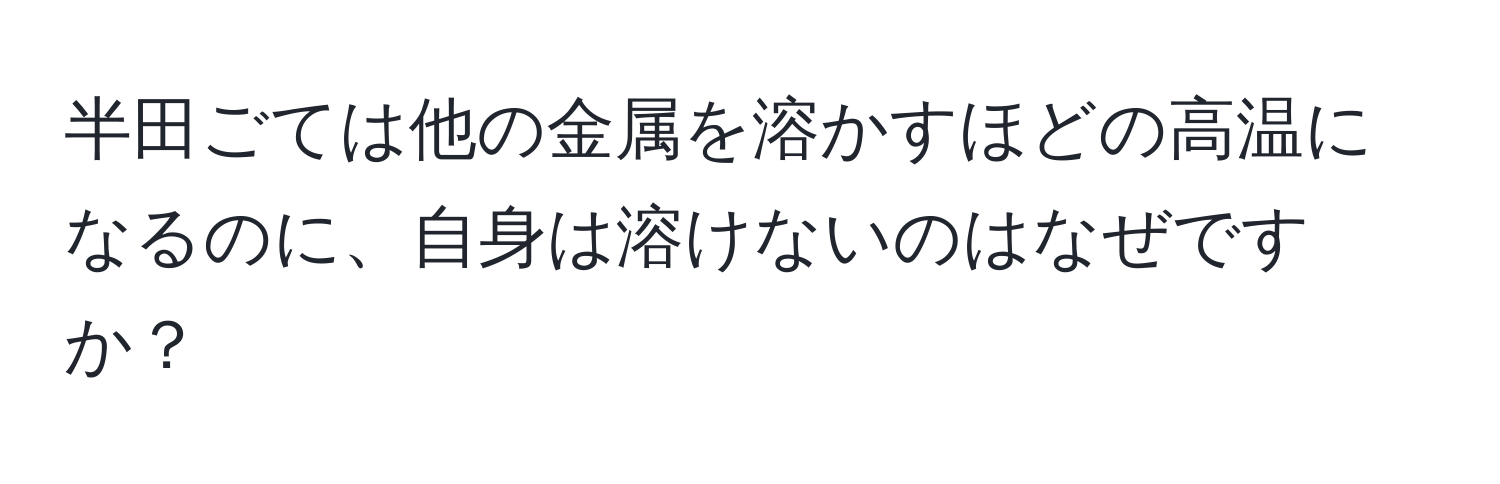 半田ごては他の金属を溶かすほどの高温になるのに、自身は溶けないのはなぜですか？