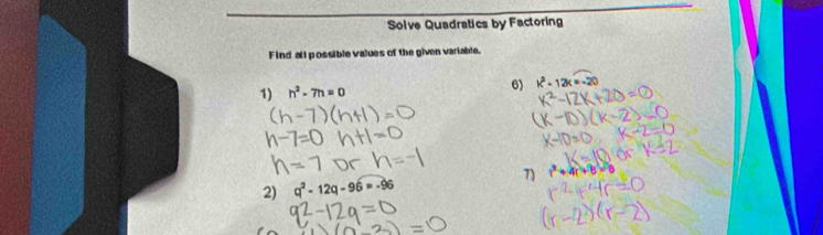 Solve Quadratics by Factoring 
Find all possible values of the given variable. 
1) n^2-7n=0 6) k^2-12k=-20
7) t° 4(4-8)
2) q^2-12q-96=-96