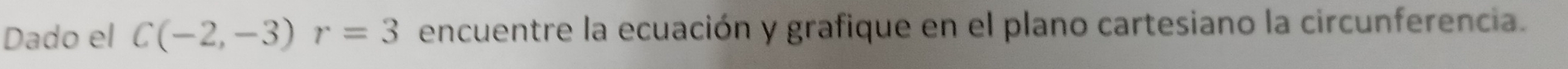 Dado el C(-2,-3)r=3 encuentre la ecuación y grafique en el plano cartesiano la circunferencia.