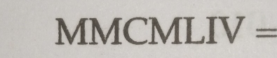 MMCMLIV=