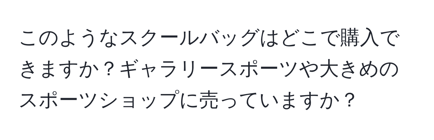 このようなスクールバッグはどこで購入できますか？ギャラリースポーツや大きめのスポーツショップに売っていますか？