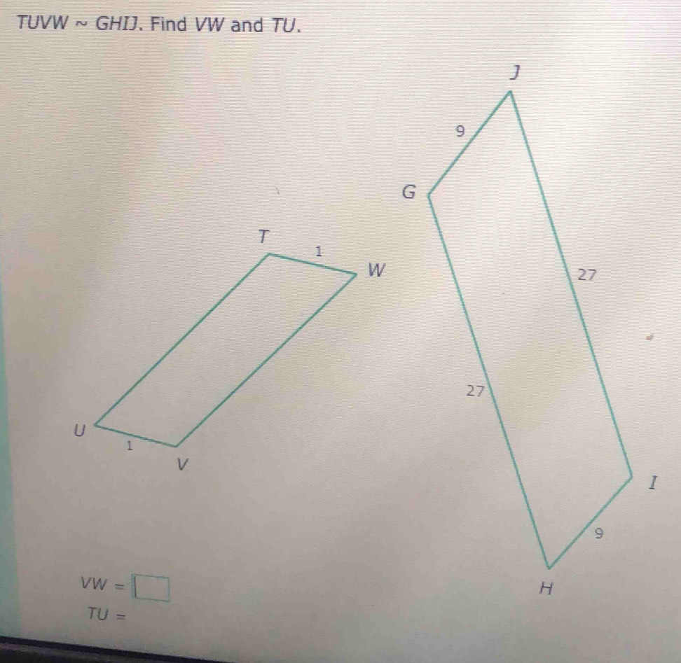 TUVW ~ GHIJ. Find VW and TU.
VW=□
TU=