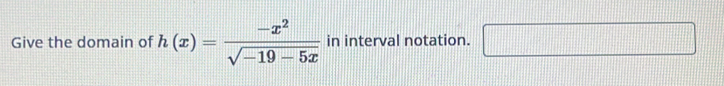 Give the domain of h(x)= (-x^2)/sqrt(-19-5x)  in interval notation. □