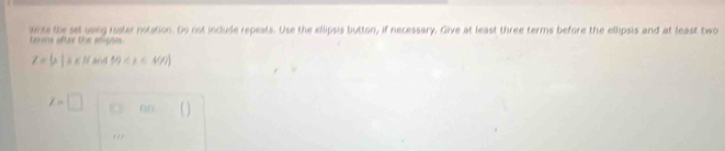 write the sel using roster notation. Do not include repeats. Use the ellipsis button, if necessary. Give at least three terms before the ellipsis and at least two 
terms after the mipsis.
z=|z||z||wa|x≤ 4≤ i≤ 4|y|)
I=□ O// ^ ()
,,,