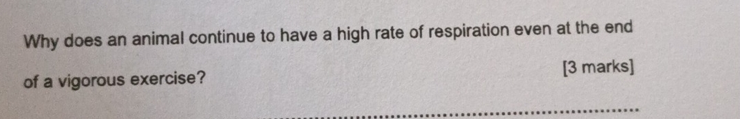 Why does an animal continue to have a high rate of respiration even at the end 
of a vigorous exercise? [3 marks]