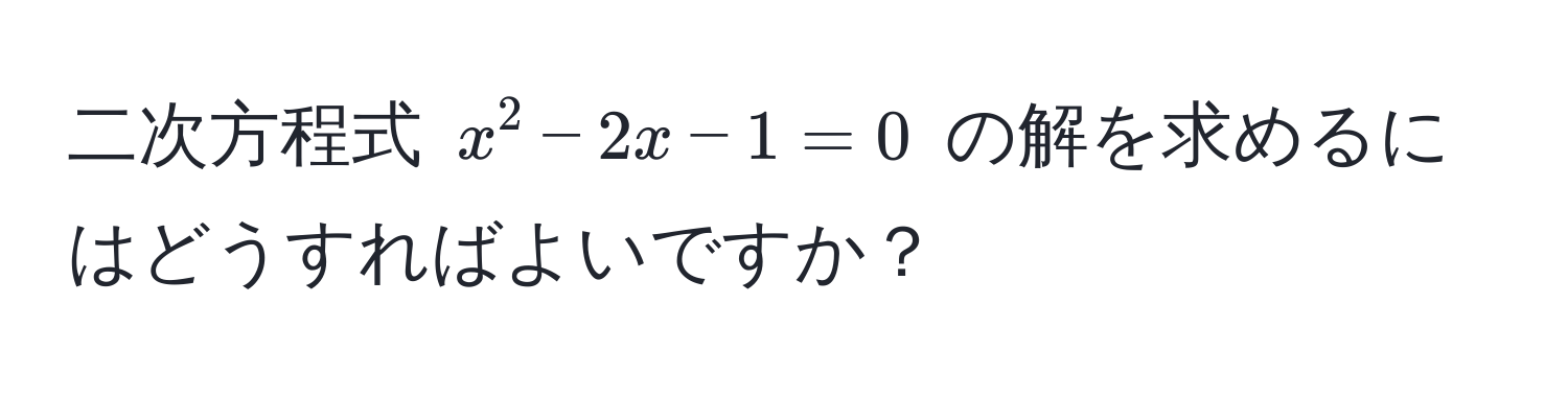 二次方程式 $x^2 - 2x - 1 = 0$ の解を求めるにはどうすればよいですか？