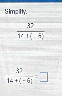 Simplify.
 32/14+(-6) =□