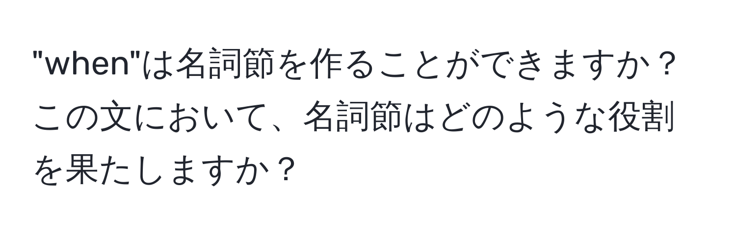 "when"は名詞節を作ることができますか？この文において、名詞節はどのような役割を果たしますか？