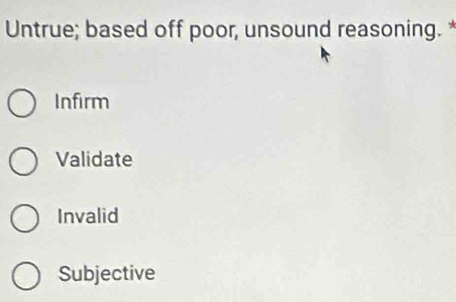 Untrue; based off poor, unsound reasoning. *
Infirm
Validate
Invalid
Subjective