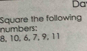Da 
Square the following 
numbers:
8, 10, 6, 7, 9, 11