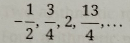 - 1/2 ,  3/4 , 2,  13/4 ,...