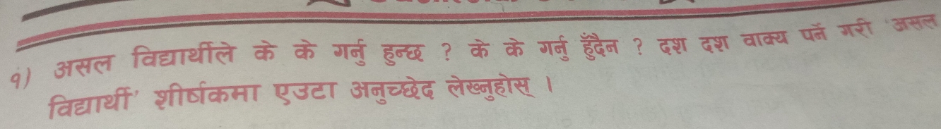 असल विद्यार्थीले के के गर्नु हुन्छ ? के के गर्नु हुँदैन ? दश दश वाक्य पर्न गरी 'असल 
विद्यार्थी' शीर्षकमा एउटा अनुच्छेद लेख्नुहोस् ।