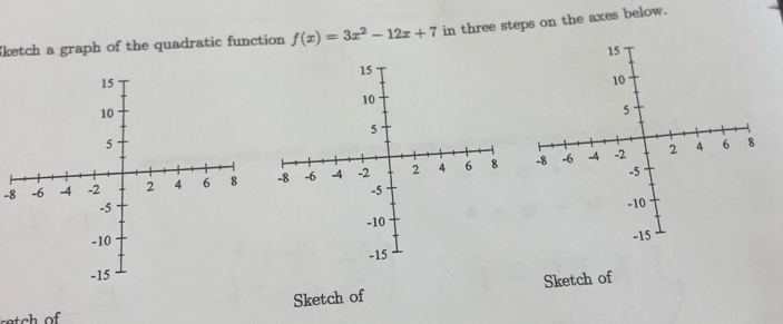 Sketch a graph of the quadratic function f(x)=3x^2-12x+7 in three steps on the axes below.
-8
Sketch of Sketch of