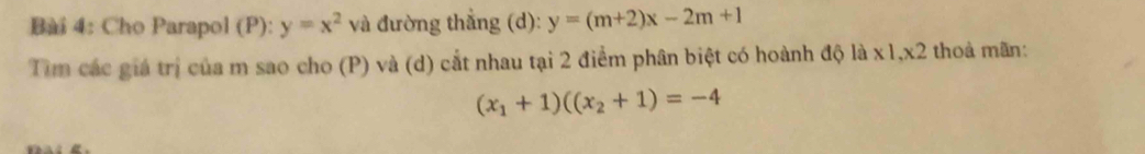 Bai 4: Cho Parapol (P): y=x^2 và đường thẳng (d): y=(m+2)x-2m+1
Tìm các giá trị của m sao cho (P) và (d) cắt nhau tại 2 điểm phân biệt có hoành độ là x1, x2 thoả mãn:
(x_1+1)((x_2+1)=-4