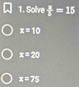 Solve  3/5 =15
x=10
x=20
x=75