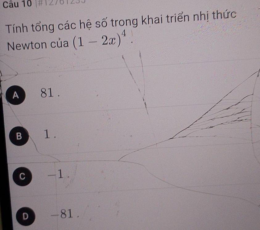 #12761233
Tính tổng các hệ số trong khai triển nhị thức
Newton của (1-2x)^4.
A 81.
B 1.
C -1
D -81.