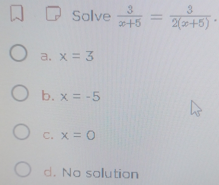 Solve  3/x+5 = 3/2(x+5) .
a. x=3
b. x=-5
C. x=0
d. No solution