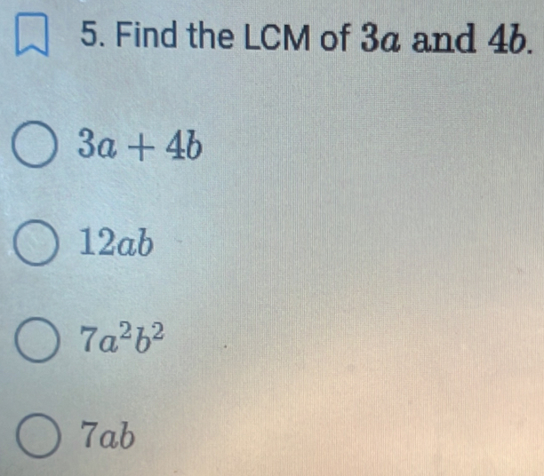 Find the LCM of 3a and 4b.
3a+4b
12ab
7a^2b^2
7ab