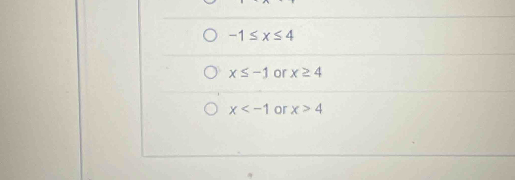 -1≤ x≤ 4
x≤ -1 or x≥ 4
x or x>4