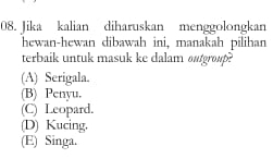 Jika kalian diharuskan menggolongkan
hewan-hewan dibawah ini, manakah pilihan
terbaik untuk masuk ke dalam outgroup?
(A) Serigala
(B) Penyu.
(C) Leopard.
(D) Kucing.
(E) Singa.