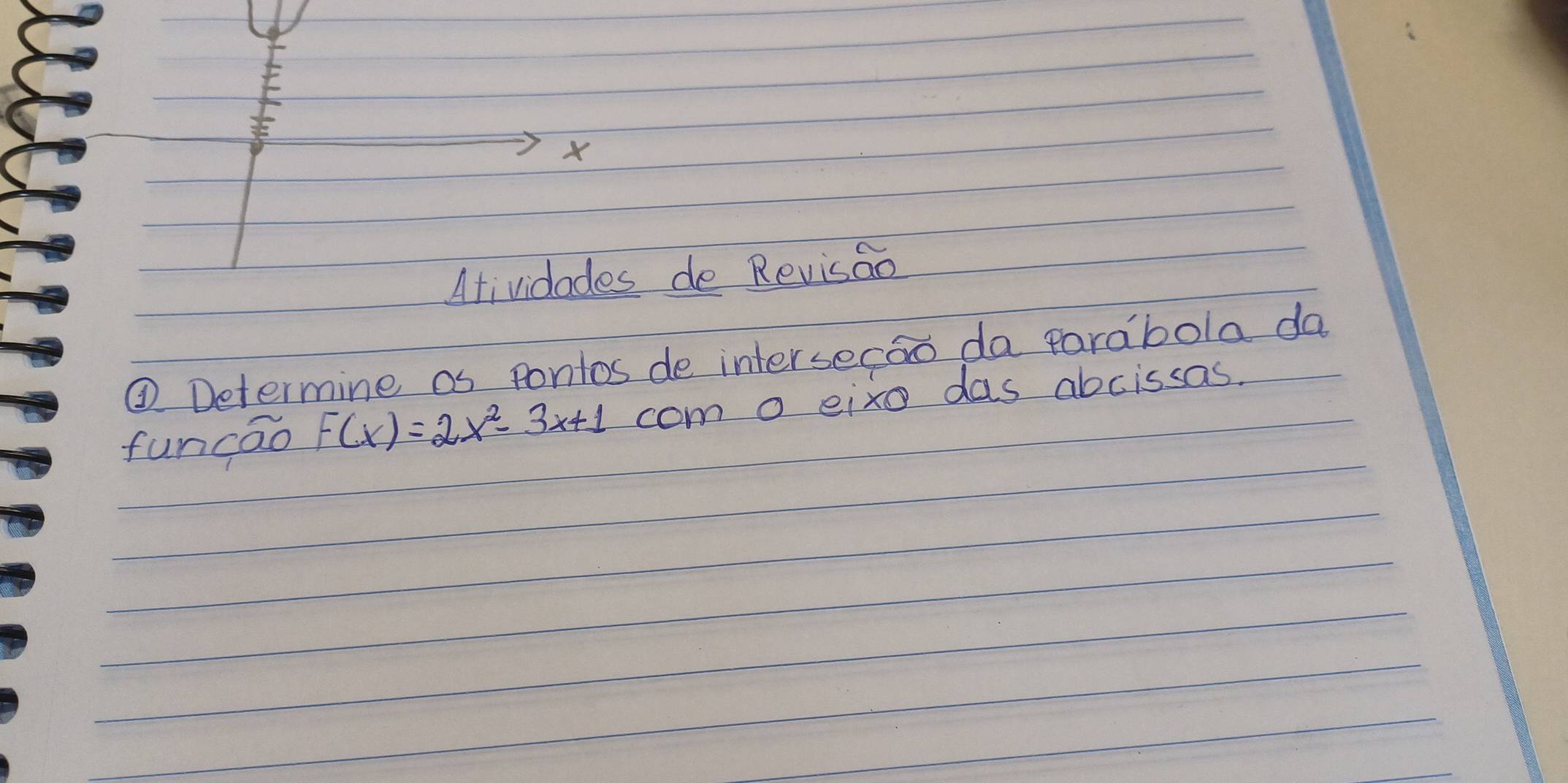 Atividades de Revisao 
③ Determine as pontos de intersecoo da parabola da 
funcao F(x)=2x^2-3x+1 com o eixo das abcissas.