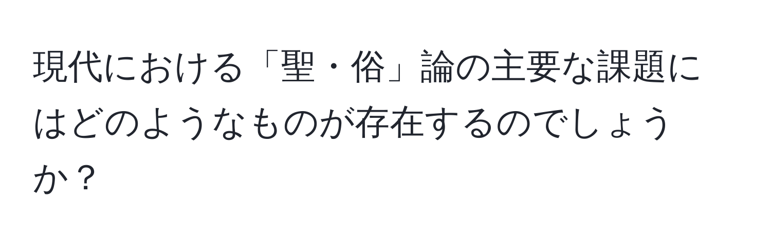 現代における「聖・俗」論の主要な課題にはどのようなものが存在するのでしょうか？