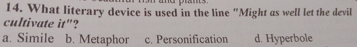 What literary device is used in the line "Might as well let the devil
cultivate it"?
a. Simile b. Metaphor c. Personification d. Hyperbole