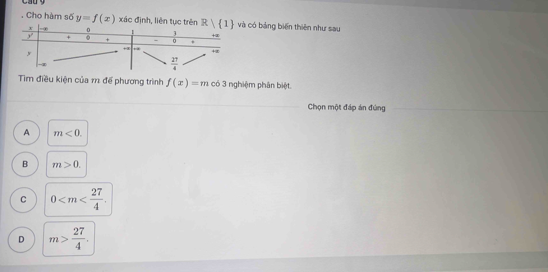 Cau 9
. Cho hàm số y=f(x) xác định, liên tục trên à có bảng biến thiên như sau
Tìm điều kiện của m để phương trình f(x)=m có 3 nghiệm phân biệt.
Chọn một đáp án đúng
A m<0.
B m>0.
C 0
D m> 27/4 .