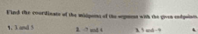 Find the courdinate of the midpoint of the segment with the given endpoints. 
1、 3 and 5 2. ? und 4 3. 5 and - 9