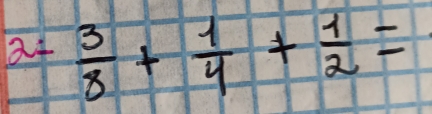 2- 3/8 + 1/4 + 1/2 =