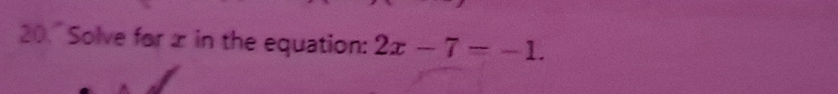 20." Solve for ± in the equation: 2x-7=-1.