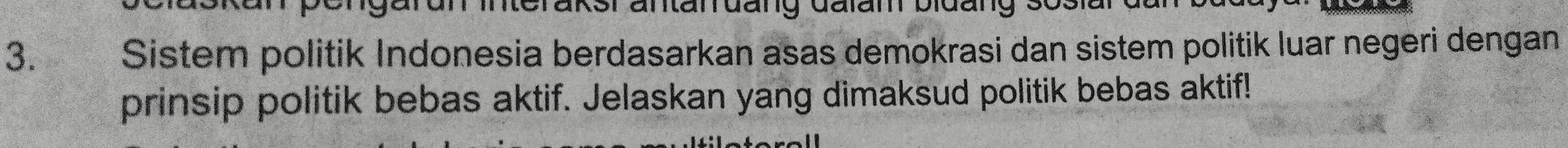 De _____ Sistem politik Indonesia berdasarkan asas demokrasi dan sistem politik luar negeri dengan 
prinsip politik bebas aktif. Jelaskan yang dimaksud politik bebas aktif!