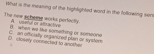 What is the meaning of the highlighted word in the following sent
The new scheme works perfectly.
A useful or attractive
B. when we like something or someone
C. an officially organized plan or system
D. closely connected to another