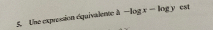 Une expression équivalente à -log x-log y est