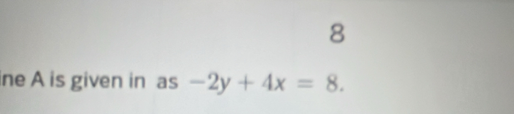 ine A is given in as -2y+4x=8.