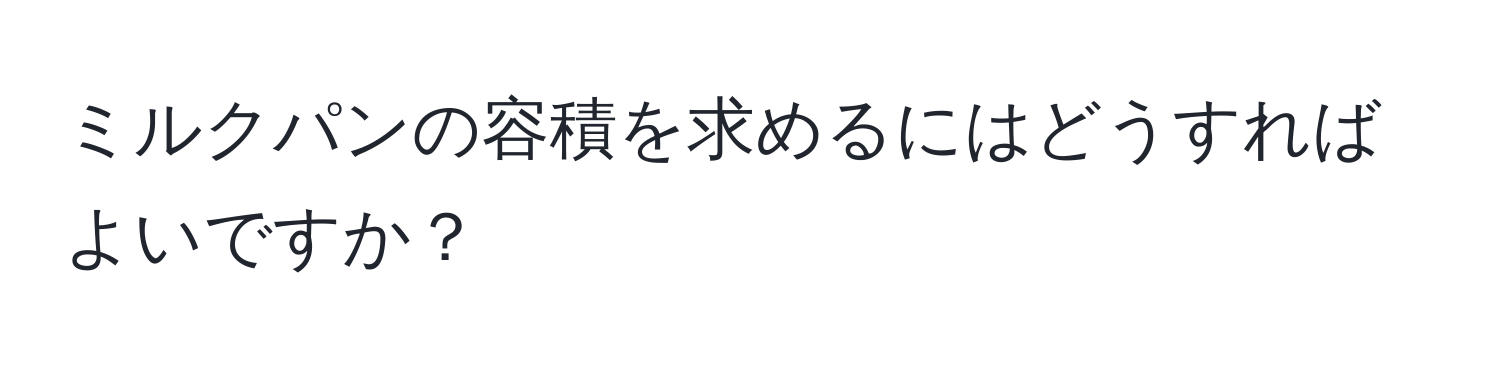 ミルクパンの容積を求めるにはどうすればよいですか？